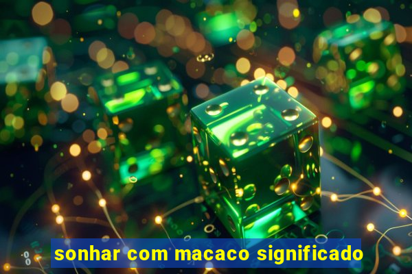 sonhar com macaco significado